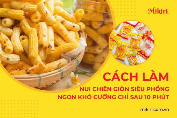 Cách làm nui chiên giòn siêu phồng ngon khó cưỡng chỉ sau 10