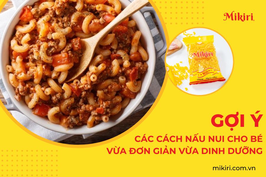 Gợi ý các cách nấu nui cho bé vừa đơn giản vừa dinh dưỡng