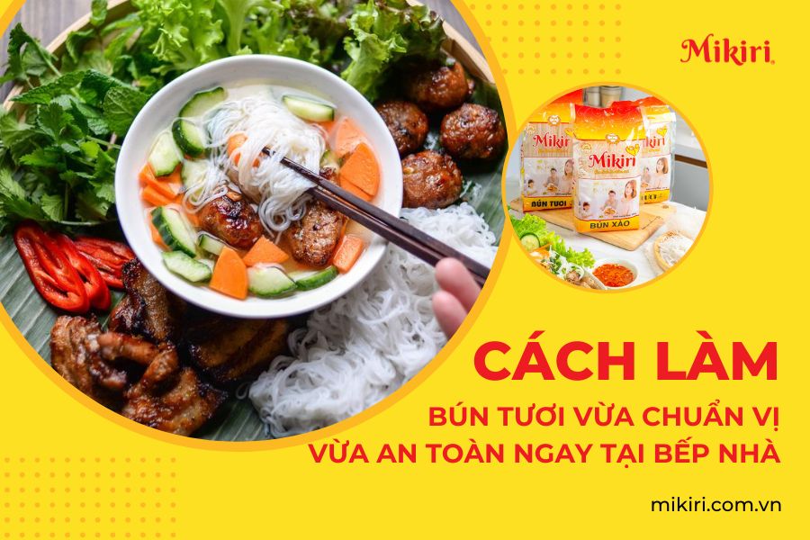 Hướng dẫn cách làm bún tươi vừa chuẩn vị vừa an toàn ngay tại nhà
