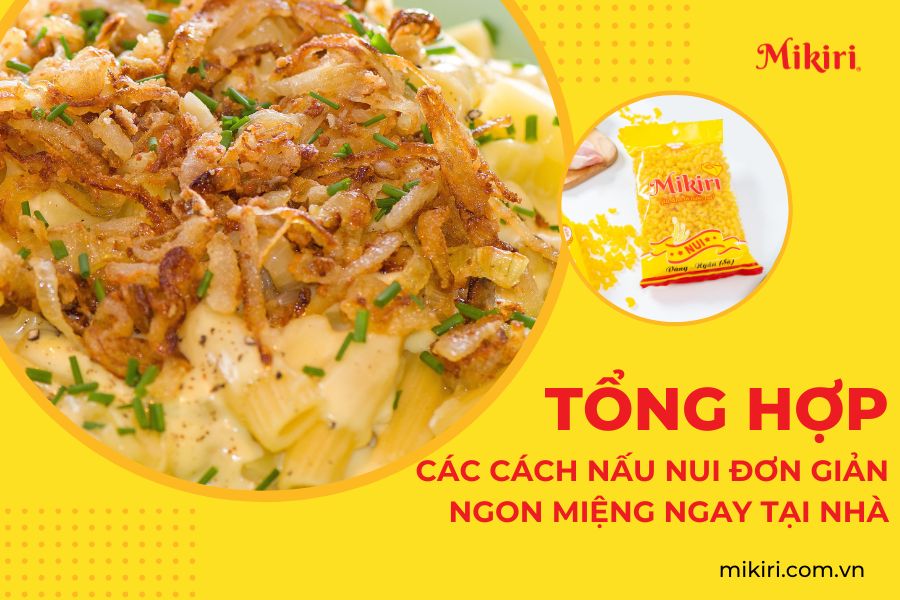 Tổng hợp các cách nấu nui đơn giản ngon miệng cho cả nhà