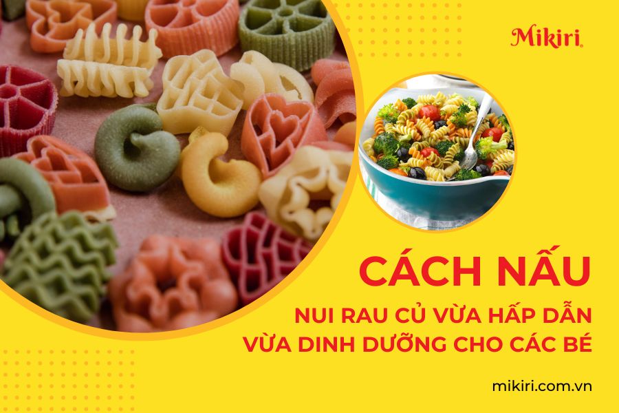 Cách Nấu Nui Rau Củ Vừa Dinh Dưỡng Vừa Hấp Dẫn Cho Các Bé